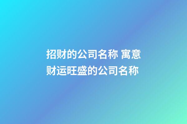 招财的公司名称 寓意财运旺盛的公司名称-第1张-公司起名-玄机派